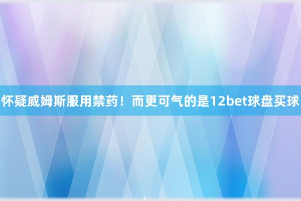 怀疑威姆斯服用禁药！而更可气的是12bet球盘买球