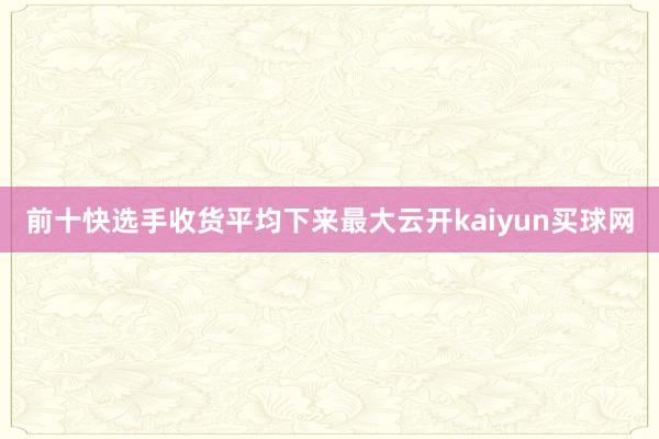 前十快选手收货平均下来最大云开kaiyun买球网