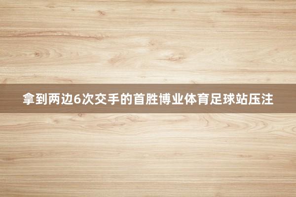 拿到两边6次交手的首胜博业体育足球站压注