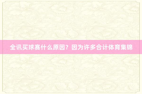 全讯买球赛什么原因？因为许多合计体育集锦