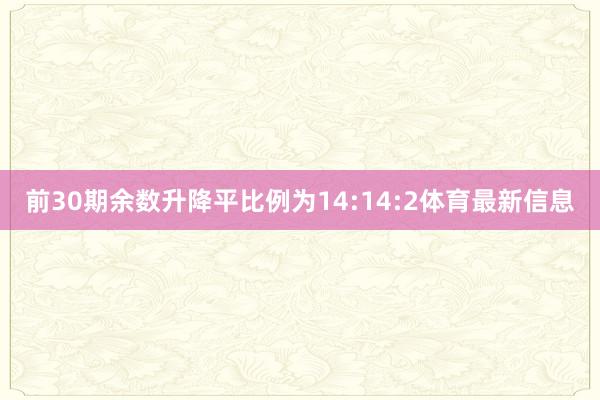 前30期余数升降平比例为14:14:2体育最新信息