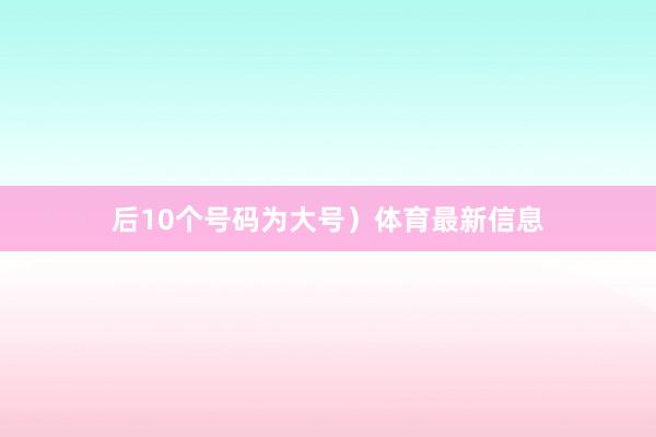 后10个号码为大号）体育最新信息
