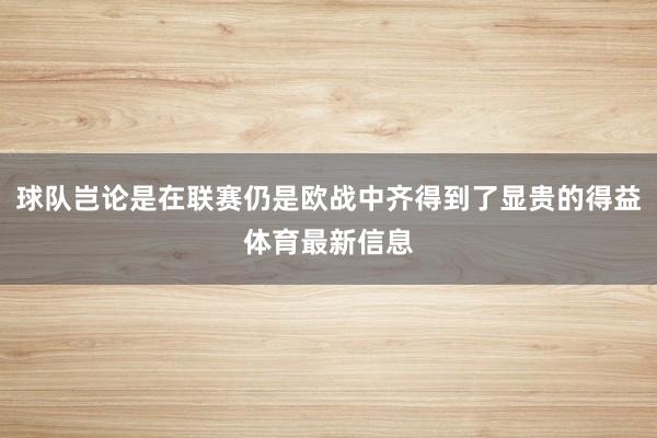 球队岂论是在联赛仍是欧战中齐得到了显贵的得益体育最新信息