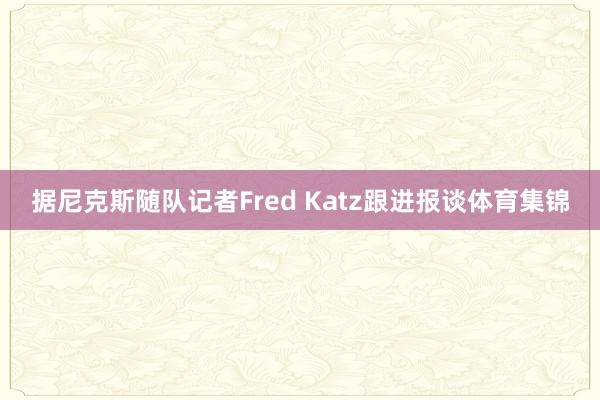 据尼克斯随队记者Fred Katz跟进报谈体育集锦