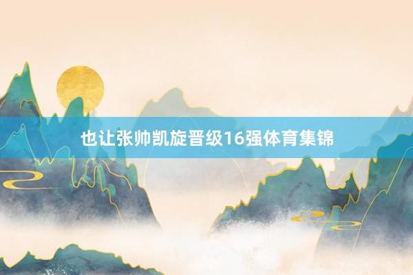 也让张帅凯旋晋级16强体育集锦