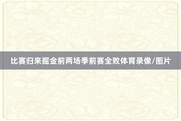 比赛归来掘金前两场季前赛全败体育录像/图片