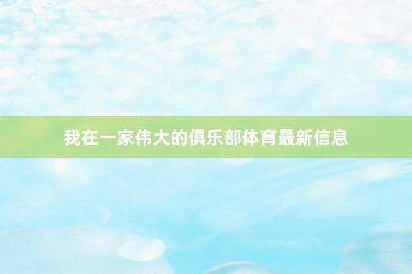 我在一家伟大的俱乐部体育最新信息