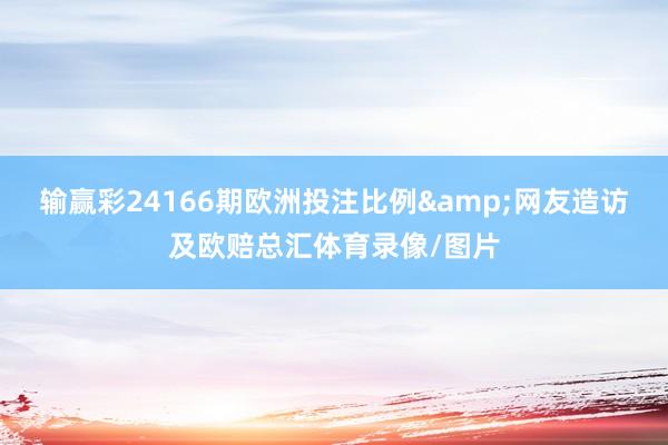 输赢彩24166期欧洲投注比例&网友造访及欧赔总汇体育录像/图片
