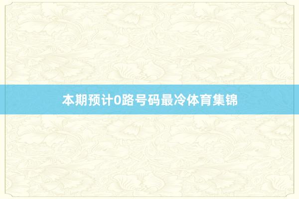本期预计0路号码最冷体育集锦