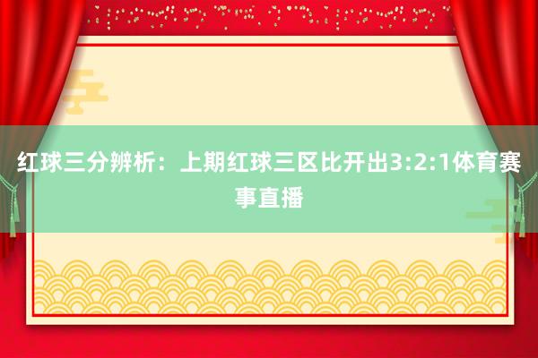 红球三分辨析：上期红球三区比开出3:2:1体育赛事直播