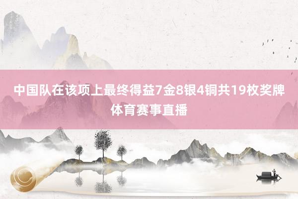 中国队在该项上最终得益7金8银4铜共19枚奖牌体育赛事直播