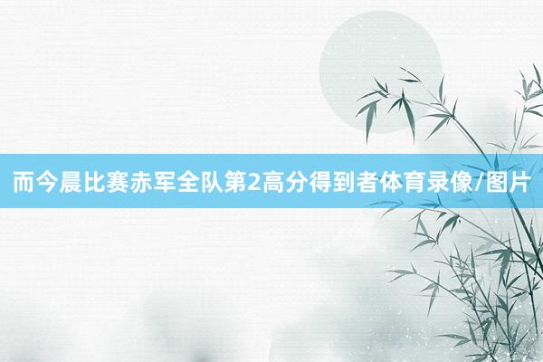 而今晨比赛赤军全队第2高分得到者体育录像/图片