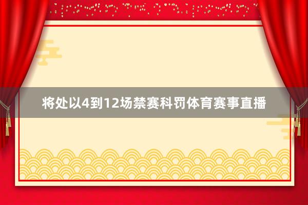 将处以4到12场禁赛科罚体育赛事直播