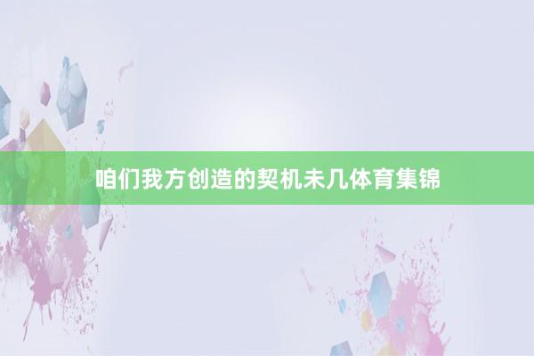 咱们我方创造的契机未几体育集锦
