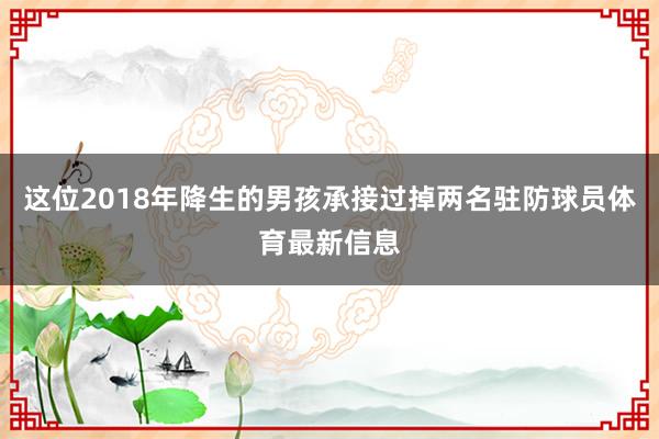 这位2018年降生的男孩承接过掉两名驻防球员体育最新信息