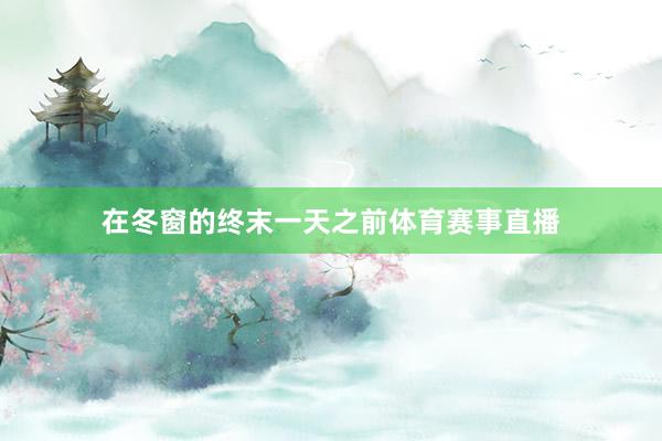 在冬窗的终末一天之前体育赛事直播