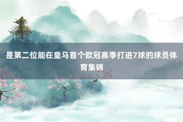 是第二位能在皇马首个欧冠赛季打进7球的球员体育集锦