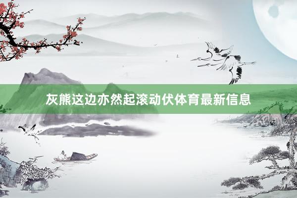 灰熊这边亦然起滚动伏体育最新信息