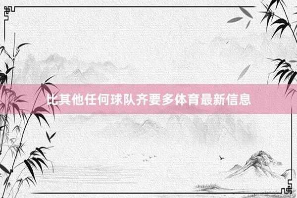比其他任何球队齐要多体育最新信息