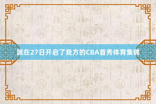 就在27日开启了我方的CBA首秀体育集锦