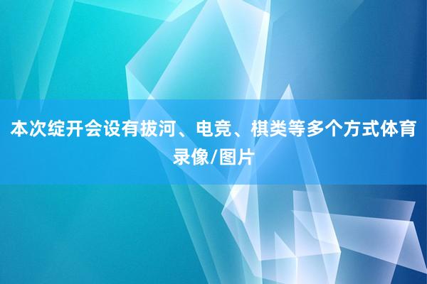本次绽开会设有拔河、电竞、棋类等多个方式体育录像/图片