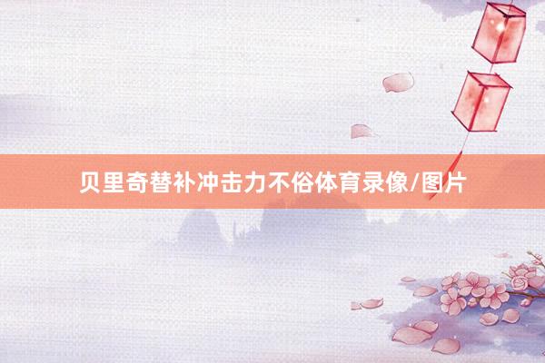 贝里奇替补冲击力不俗体育录像/图片