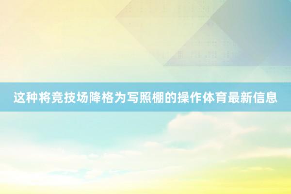这种将竞技场降格为写照棚的操作体育最新信息