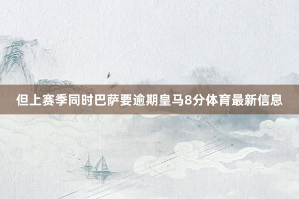 但上赛季同时巴萨要逾期皇马8分体育最新信息