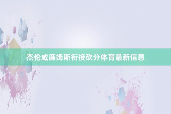杰伦威廉姆斯衔接砍分体育最新信息