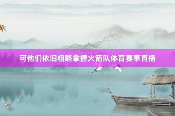 可他们依旧粗略拿握火箭队体育赛事直播
