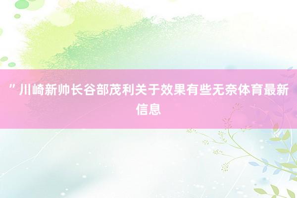 ”川崎新帅长谷部茂利关于效果有些无奈体育最新信息