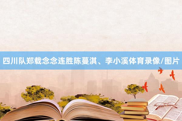 四川队郑载念念连胜陈蔓淇、李小溪体育录像/图片
