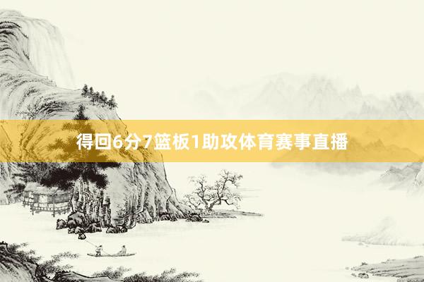 得回6分7篮板1助攻体育赛事直播
