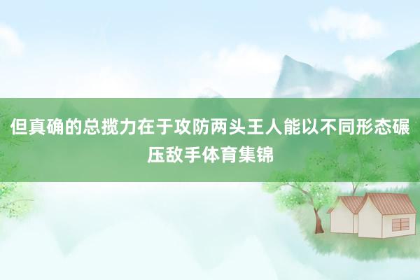 但真确的总揽力在于攻防两头王人能以不同形态碾压敌手体育集锦